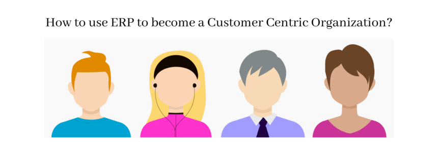 How to use ERP to become a Customer Centric Organization?