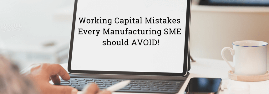 Working Capital Mistakes Every Manufacturing SME should avoid !!